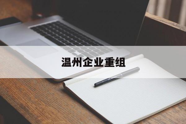 烟台市温州企业重组(温州市国有企业重组改革)