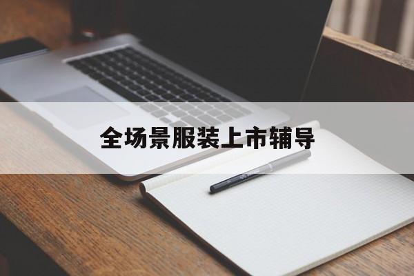 烟台市全场景服装上市辅导(服装怎么样打造场景化)