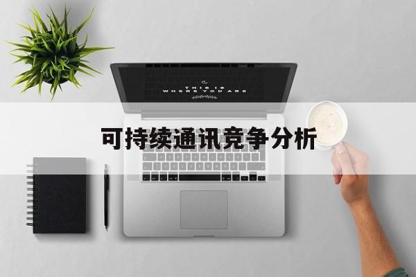 烟台市可持续通讯竞争分析(可持续竞争优势有哪些)