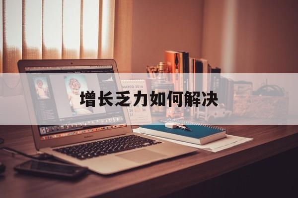 烟台市增长乏力如何解决(增长乏力是下降的意思吗)