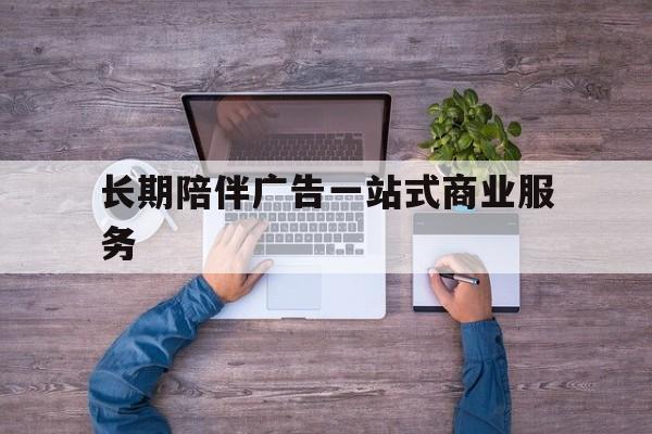 烟台市长期陪伴广告一站式商业服务的简单介绍